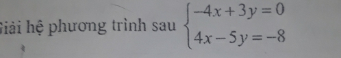 Giải hệ phương trình sau beginarrayl -4x+3y=0 4x-5y=-8endarray.