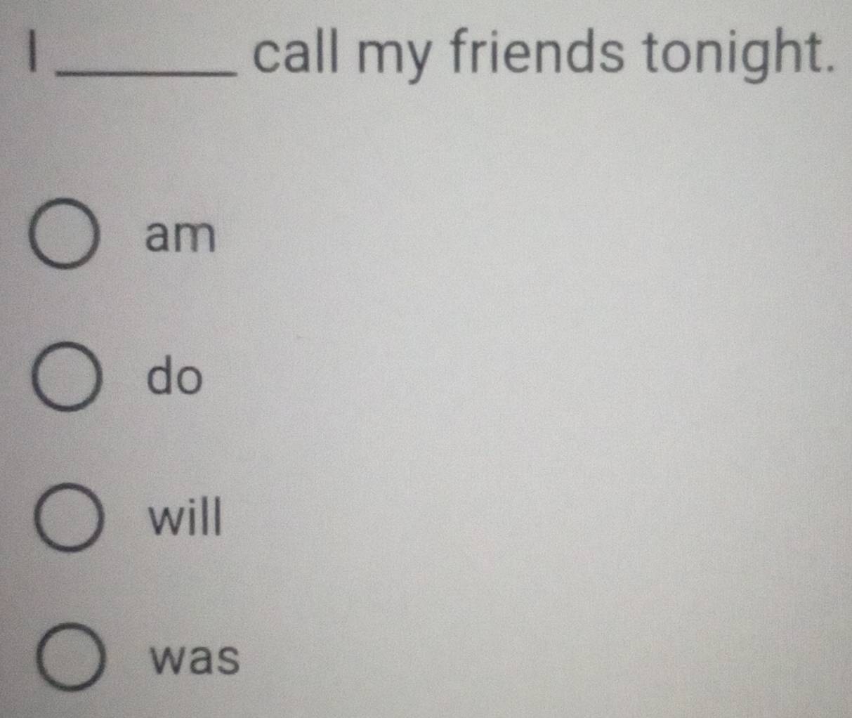 call my friends tonight.
am
do
will
was