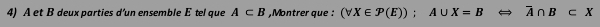 A et B deux parties d’un ensemble E tel que A⊂ B ,Montrer que : (forall X∈ P(E)); A∪ X=B overline A∩ B⊂ X