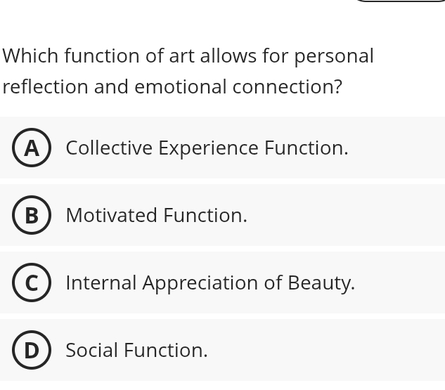 Which function of art allows for personal
reflection and emotional connection?
A Collective Experience Function.
B Motivated Function.
Internal Appreciation of Beauty.
Social Function.