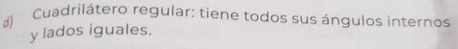 Cuadrilátero regular: tiene todos sus ángulos internos
y lados iguales.