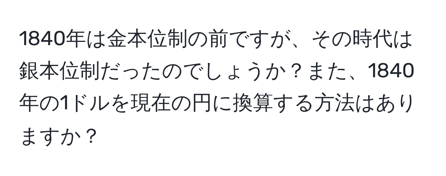 1840年は金本位制の前ですが、その時代は銀本位制だったのでしょうか？また、1840年の1ドルを現在の円に換算する方法はありますか？