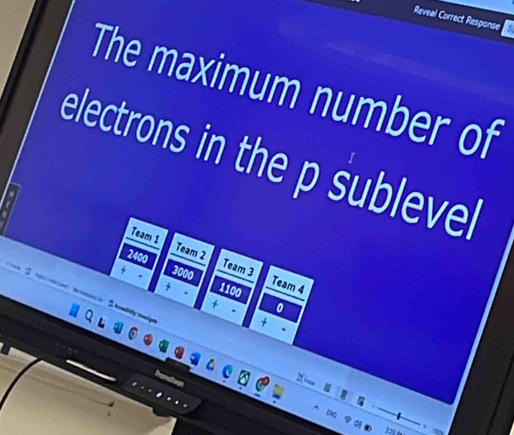 Reveal Correct Response 
The maximum number of 
electrons in the p sublevel 
Team 1 Team 2 Team 3
2400
+ 3000
、 
Team 4
+ 1100. 
+ 、 0 
Acmabity leip 
+ . 

G