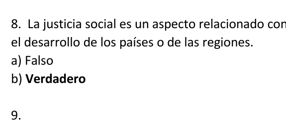 La justicia social es un aspecto relacionado cor
el desarrollo de los países o de las regiones.
a) Falso
b) Verdadero
9.