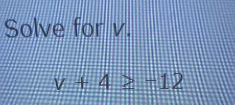 Solve for v.
v+4≥ -12