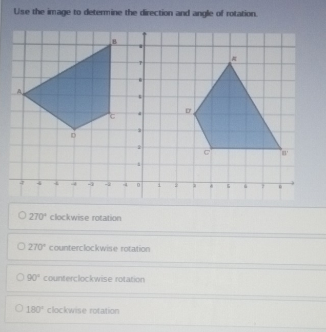 Use the image to determine the direction and angle of rotation.
270° clockwise rotation
270° counterclockwise rotation
90° counterclockwise rotation
180° clockwise rotation