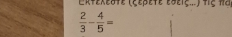 Erteλεσte (ζερετe eσεiς...) tiς πa
 2/3 - 4/5 =