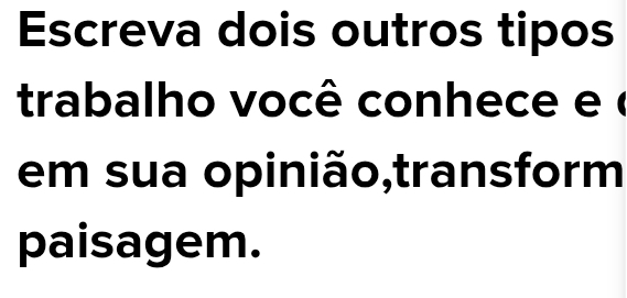 Escreva dois outros tipos 
trabalho você conhece e é 
em sua opinião,transform 
paisagem.