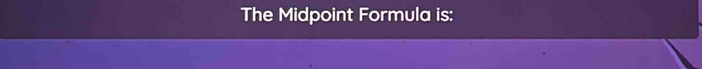 The Midpoint Formula is: