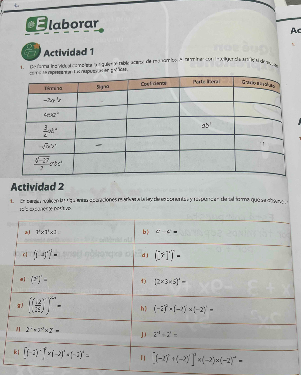 laborar
Ac
1.
Actividad 1
1. De forma individual completa la siguiente tabla acerca de monomios. Al terminar con inteligencia artificial demuestr
tus respuestas en gráficas.
Actividad 2
1. En parejas realicen las siguientes operaciones relativas a la ley de exponentes y respondan de tal forma que se observe un
solo exponente positivo.