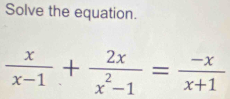 Solve the equation.
 x/x-1 + 2x/x^2-1 = (-x)/x+1 