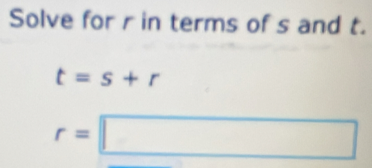 Solve for r in terms of s and t.
t=s+r
r=□