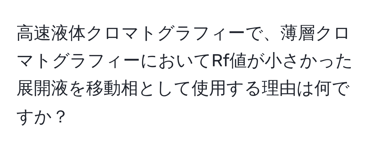 高速液体クロマトグラフィーで、薄層クロマトグラフィーにおいてRf値が小さかった展開液を移動相として使用する理由は何ですか？