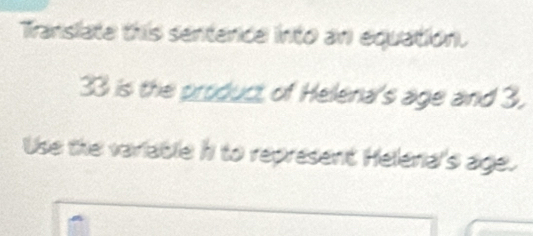 Translate this senterce into an equation.
33 is the product of Heleria's age and 3, 
Use the variable h to represent Heleria's age.