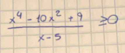  (x^4-10x^2+9)/x-5 ≥ 0