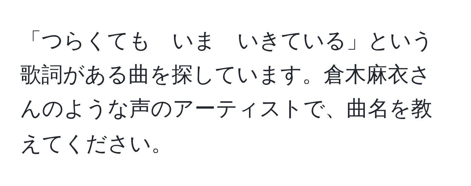 「つらくても　いま　いきている」という歌詞がある曲を探しています。倉木麻衣さんのような声のアーティストで、曲名を教えてください。