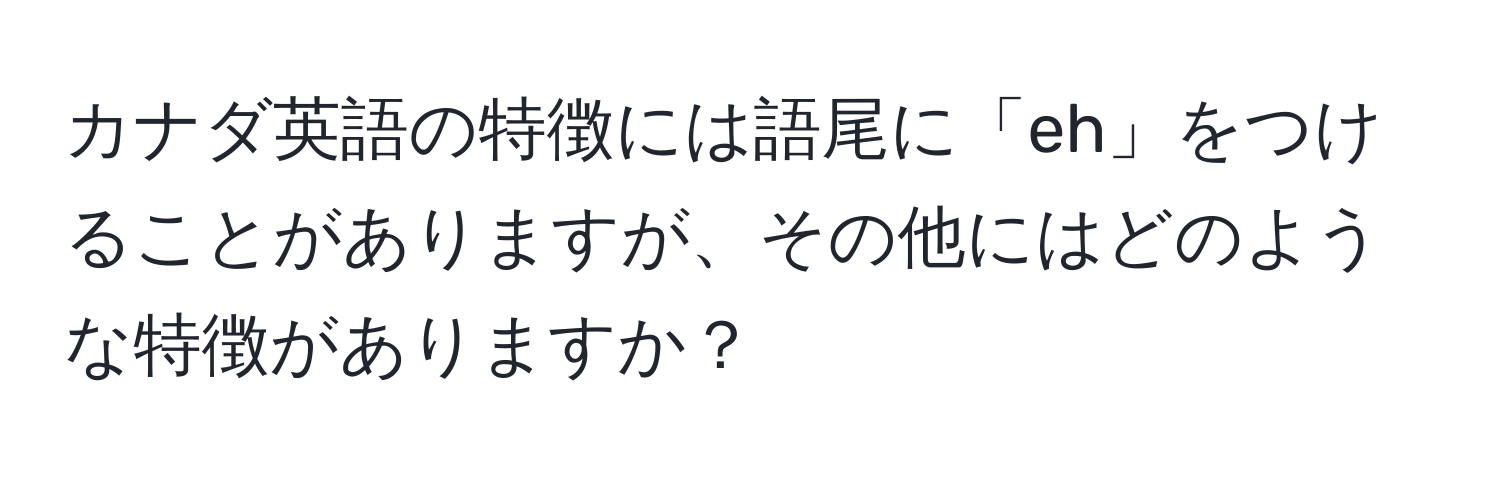 カナダ英語の特徴には語尾に「eh」をつけることがありますが、その他にはどのような特徴がありますか？