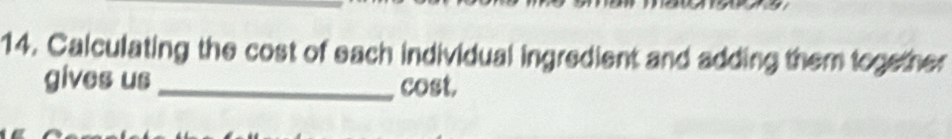 Calculating the cost of each individual ingredient and adding them together 
gives us_ cost.