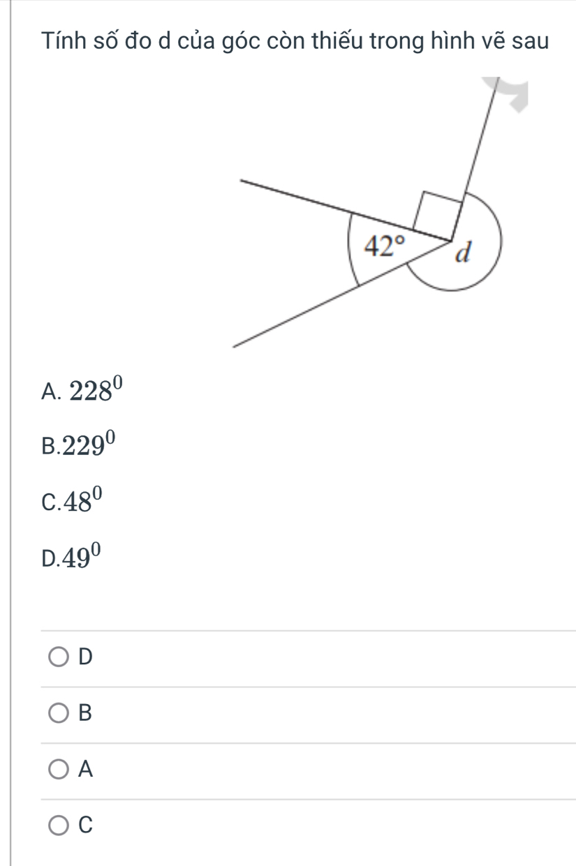 Tính số đo d của góc còn thiếu trong hình vẽ sau
A. 228^0
B. 229°
C. 48°
D 49°
D
B
A
C