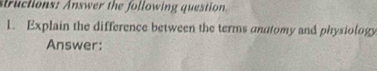 structions: Answer the following question 
1. Explain the difference between the terms andtomy and physiology 
Answer: