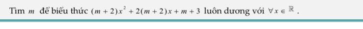 Tìm m để biểu thức (m+2)x^2+2(m+2)x+m+3 luôn dương với forall x∈ R.