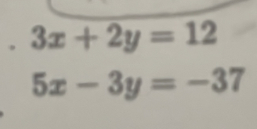 .3x+2y=12
5x-3y=-37