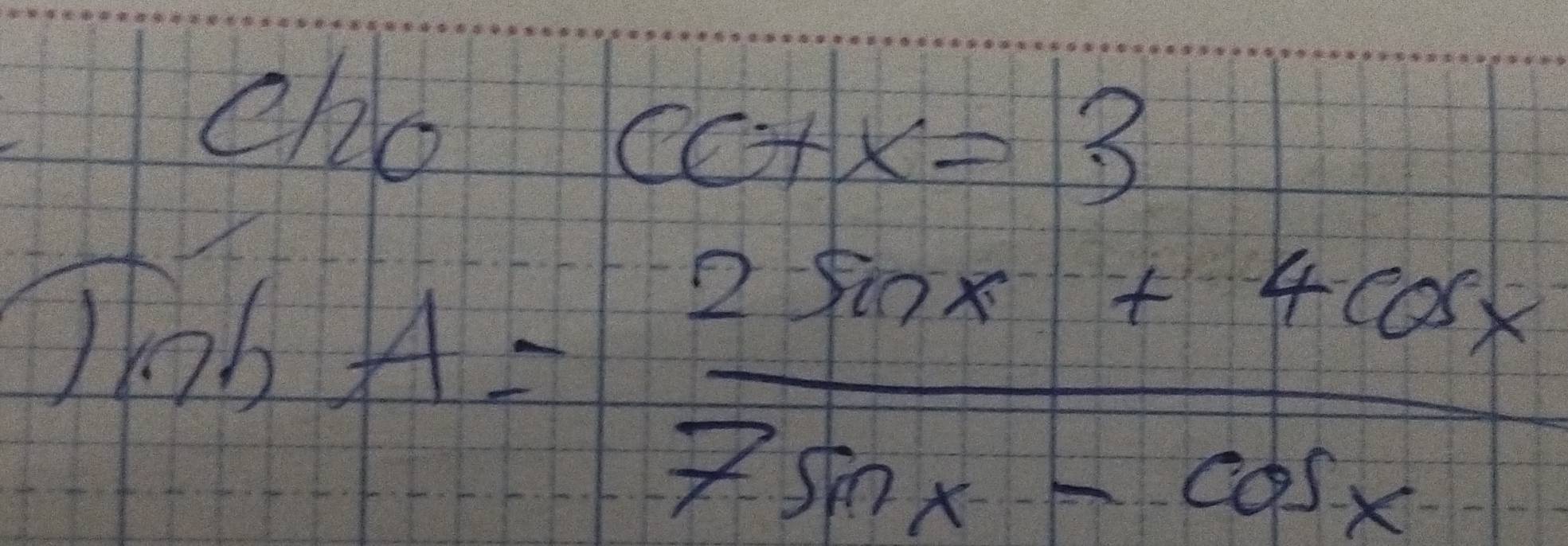 eho
CG+x=3
TinhA= (2sin x+4cos x)/7sin x-cos x 