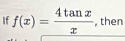 If f(x)= 4tan x/x  , then