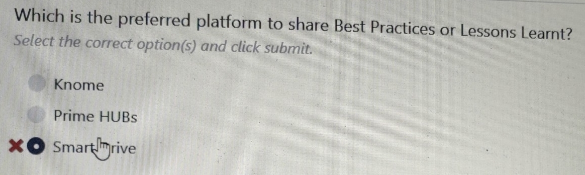 Which is the preferred platform to share Best Practices or Lessons Learnt?
Select the correct option(s) and click submit.
Knome
Prime HUBs
XO Smart rive