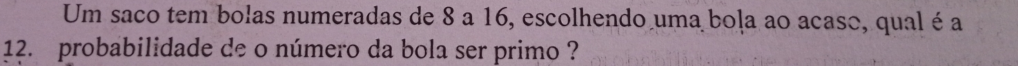 Um saco tem bolas numeradas de 8 a 16, escolhendo uma boļa ao acaso, qual é a
12. probabilidade de o número da bola ser primo ?