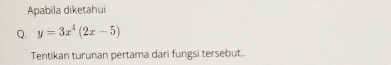 Apabila diketahui 
Q. y=3x^4(2x-5)
Tentikan turunan pertama dari fungsi tersebut..