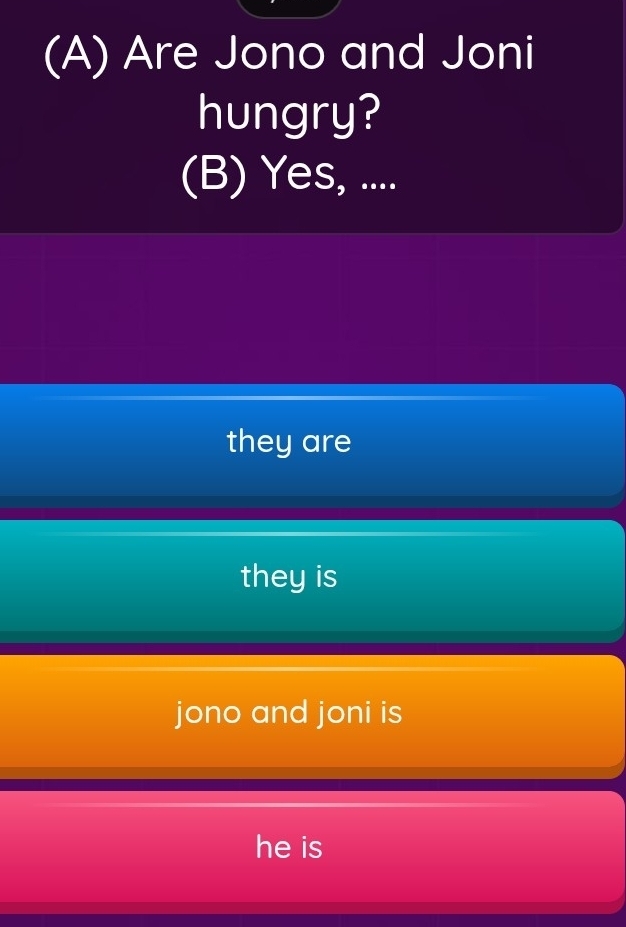 Are Jono and Joni
hungry?
(B) Yes, ....
they are
they is
jono and joni is
he is