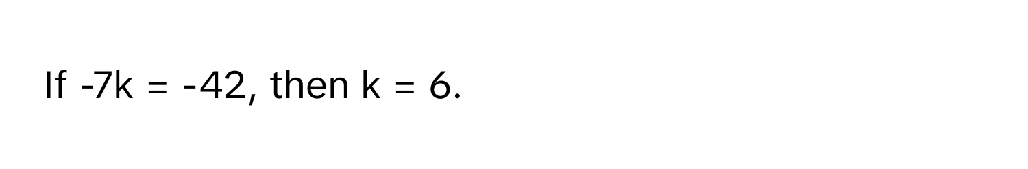 If -7k = -42, then k = 6.