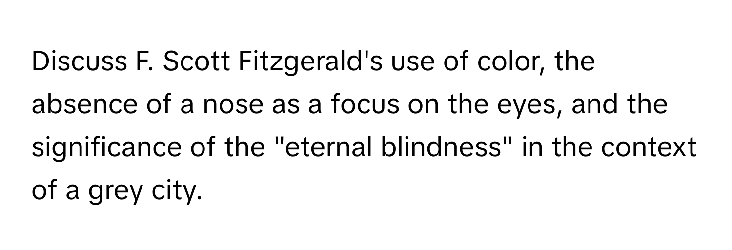 Discuss F. Scott Fitzgerald's use of color, the absence of a nose as a focus on the eyes, and the significance of the "eternal blindness" in the context of a grey city.