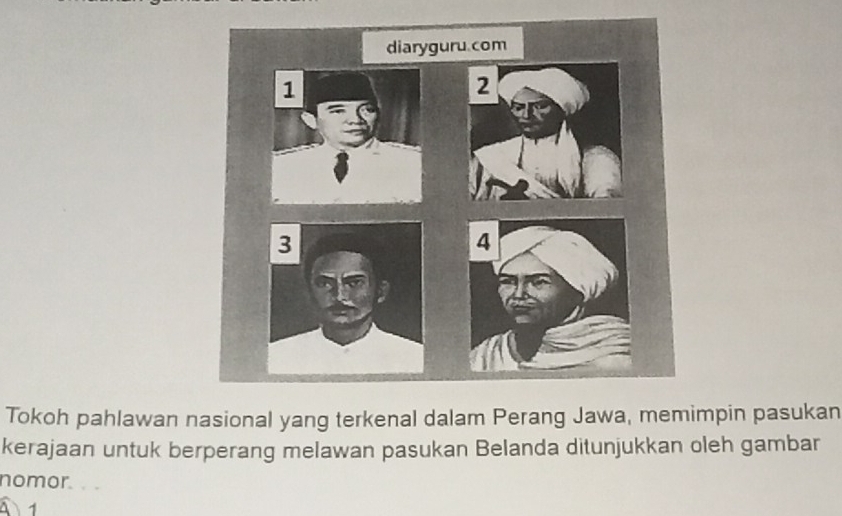 Tokoh pahlawan nasional yang terkenal dalam Perang Jawa, memimpin pasukan 
kerajaan untuk berperang melawan pasukan Belanda ditunjukkan oleh gambar 
nomor. . 、 
1