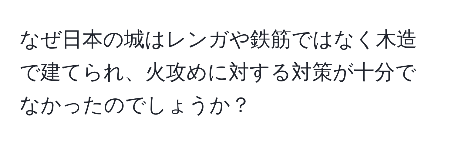 なぜ日本の城はレンガや鉄筋ではなく木造で建てられ、火攻めに対する対策が十分でなかったのでしょうか？