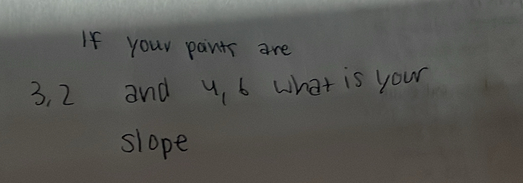 If your pants are
3. 2 and 4. 6 what is your 
slope