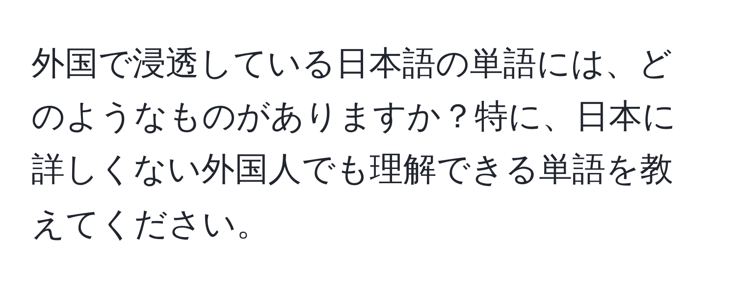 外国で浸透している日本語の単語には、どのようなものがありますか？特に、日本に詳しくない外国人でも理解できる単語を教えてください。