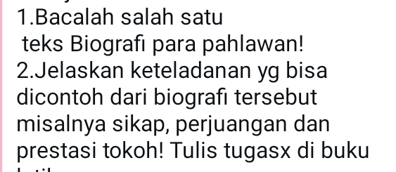 Bacalah salah satu 
teks Biografı para pahlawan! 
2.Jelaskan keteladanan yg bisa 
dicontoh dari biografı tersebut 
misalnya sikap, perjuangan dan 
prestasi tokoh! Tulis tugasx di buku