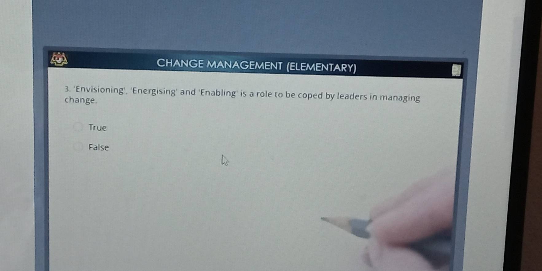 CHANGE MANAGEMENT (ELEMENTARY)
3. 'Envisioning', 'Energising' and 'Enabling' is a role to be coped by leaders in managing
change.
True
False