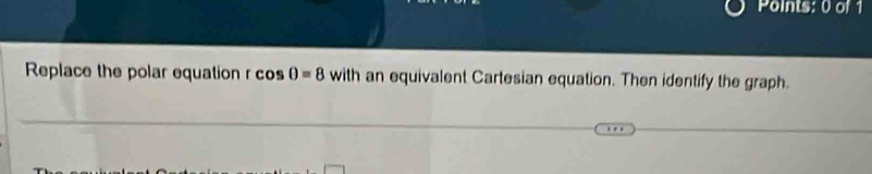 Replace the polar equation rcos 0=8 with an equivalent Cartesian equation. Then identify the graph.
