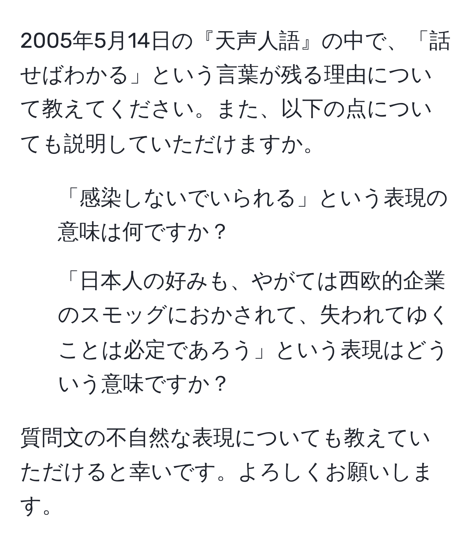 2005年5月14日の『天声人語』の中で、「話せばわかる」という言葉が残る理由について教えてください。また、以下の点についても説明していただけますか。

1. 「感染しないでいられる」という表現の意味は何ですか？
2. 「日本人の好みも、やがては西欧的企業のスモッグにおかされて、失われてゆくことは必定であろう」という表現はどういう意味ですか？

質問文の不自然な表現についても教えていただけると幸いです。よろしくお願いします。