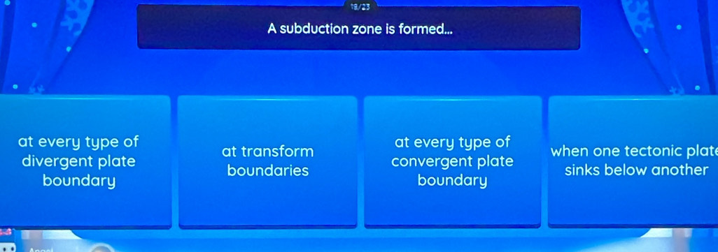 A subduction zone is formed...
at every type of at every type of when one tectonic plat
at transform
divergent plate convergent plate sinks below another
boundaries
boundary boundary