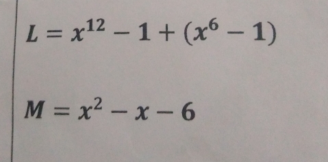 L=x^(12)-1+(x^6-1)
M=x^2-x-6