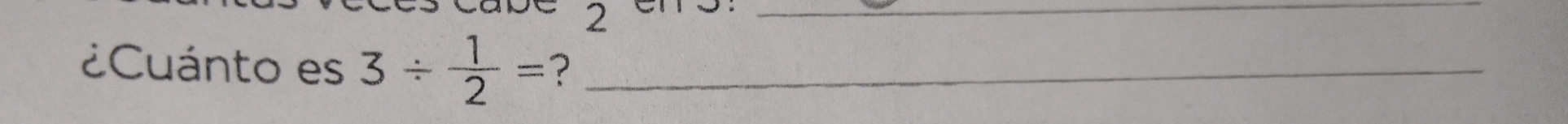 2 
_ 
¿Cuánto es 3/  1/2 = ?_