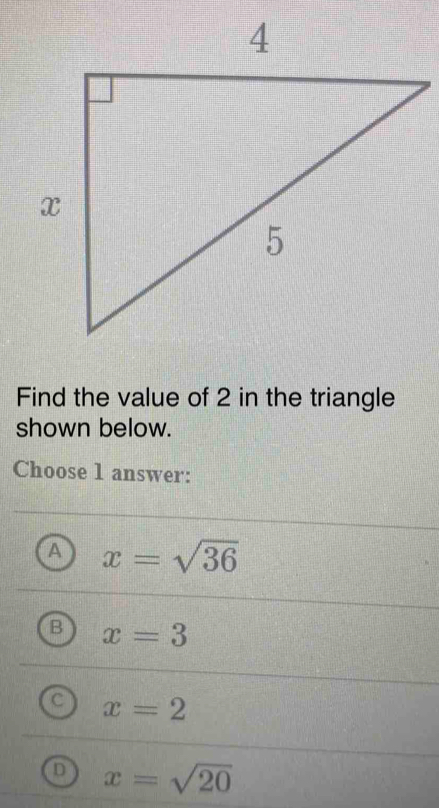 Find the value of 2 in the triangle
shown below.
Choose 1 answer:
a x=sqrt(36)
B x=3
a x=2
D x=sqrt(20)