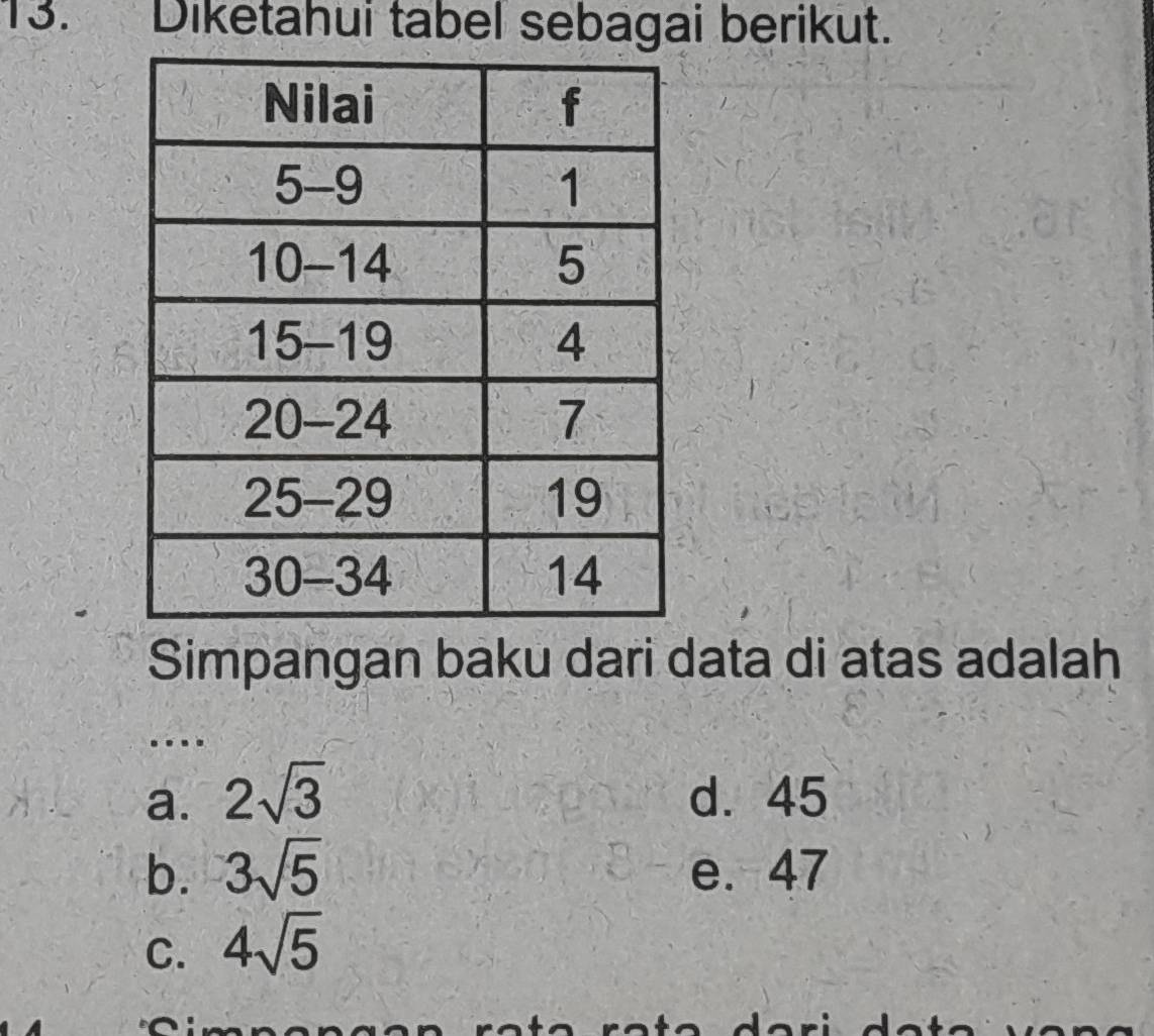 Diketahui tabel sebagai berikut.
Simpangan baku dari data di atas adalah
…
a. 2sqrt(3) d. 45
b. 3sqrt(5) e. 47
C. 4sqrt(5)