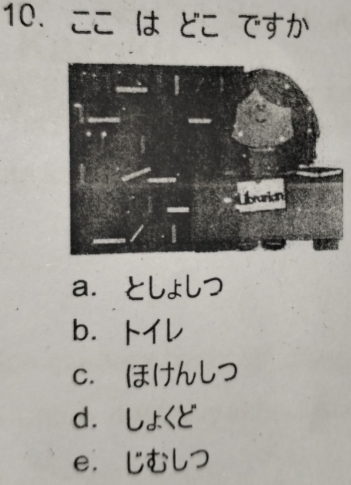 ここ は どこ ですか
a. としょしつ
b.ト
C. ほけんつ
d. し£
e. じむしつ