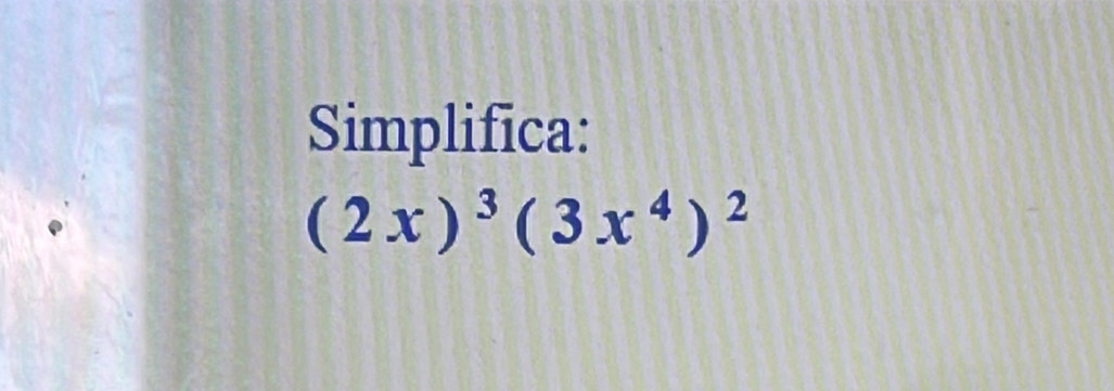 Simplifica:
(2x)^3(3x^4)^2