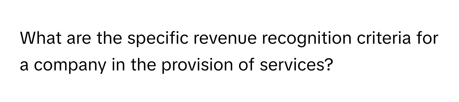 What are the specific revenue recognition criteria for a company in the provision of services?